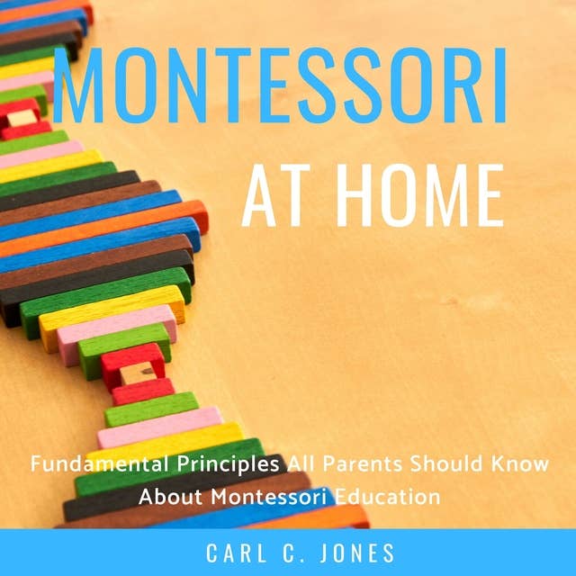 Montessori at Home: Fundamental Principles All Parents Should Know About Montessori Education
