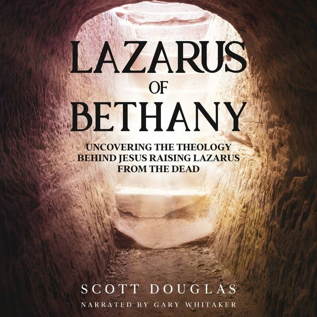 Lazarus of Bethany: Uncovering the Theology Behind Jesus Raising Lazarus From the Dead
