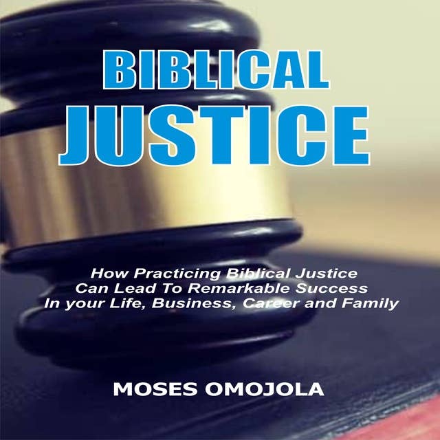 Biblical Justice: How Practicing Social Justice Can Lead To Remarkable Success In Your Life, Business, Career and Family