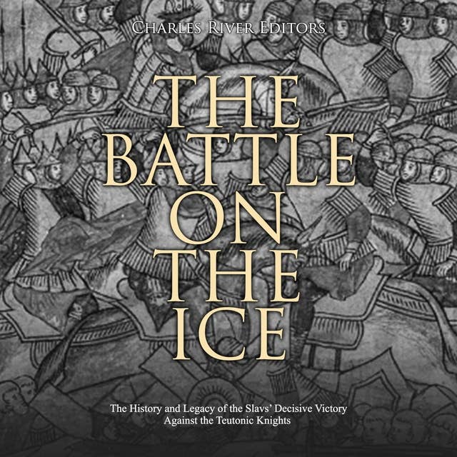 The Battle on the Ice: The History and Legacy of the Slavs’ Decisive Victory Against the Teutonic Knights