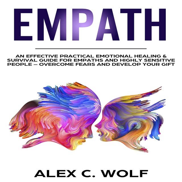 Empath: An Effective Practical Emotional Healing & Survival Guide for Empaths and Highly Sensitive People - Overcome Fears and Develop Your Gift