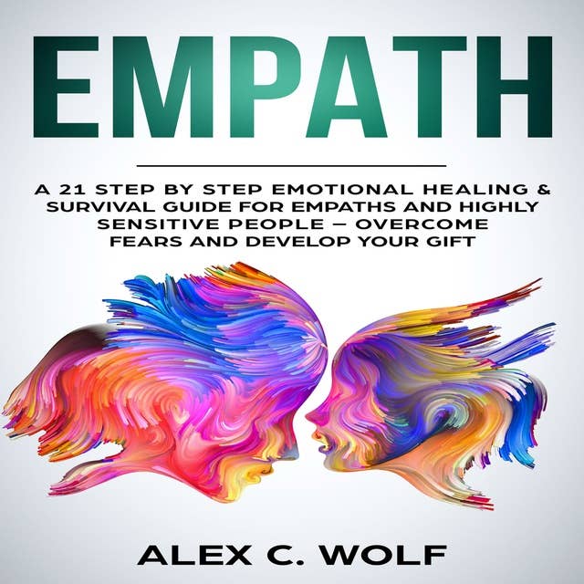 Empath: A 21 Step by Step Emotional Healing & Survival Guide for Empaths and Highly Sensitive People – Overcome Fears and Develop Your Gift