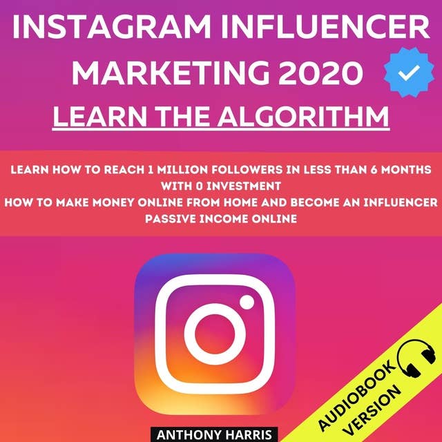 Instagram Influencer Marketing 2020:: Learn The Algorithm. Learn How To Reach 1 Million Followers In Less Than 6 Months With 0 Investment. How To Make Money Online From Home And Become An Influencer. Passive Income Online