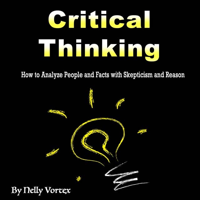 Critical Thinking: How to Analyze People and Facts with Skepticism and Reason