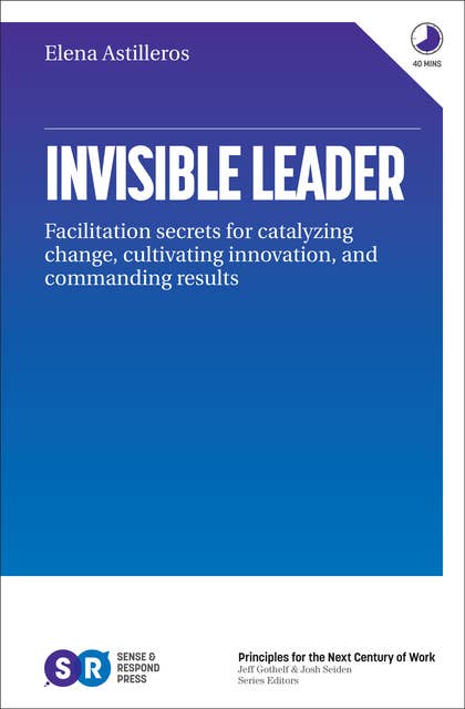 Invisble Leader: Facilitation secrets for catalyzing change, cultivating, innovation, and commanding results