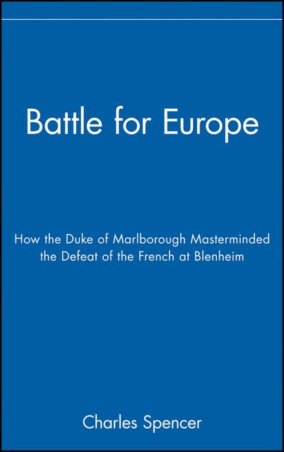 Battle for Europe: How the Duke of Marlborough Masterminded the Defeat of the French at Blenheim