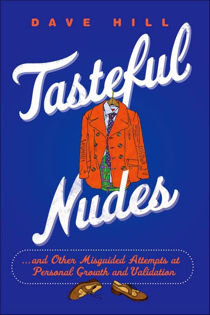 Tasteful Nudes: . . . and Other Misguided Attempts at Personal Growth and Validation