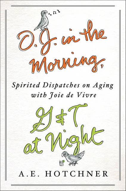O. J. in the Morning, G&T at Night: Spirited Dispatches on Aging with Joie de Vivre