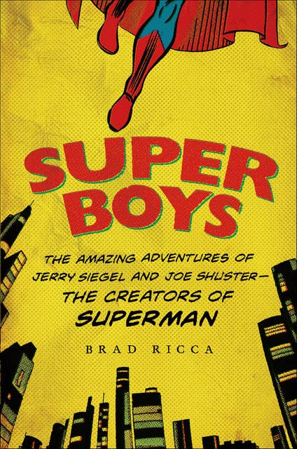 Super Boys: The Amazing Adventures of Jerry Siegel and Joe Shuster—the Creators of Superman