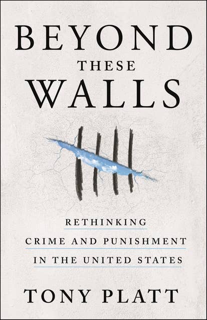 Beyond These Walls: Rethinking Crime and Punishment in the United States