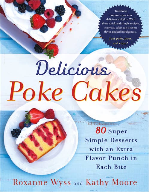 Delicious Poke Cakes: 80 Super Simple Desserts with an Extra Flavor Punch in Each Bite