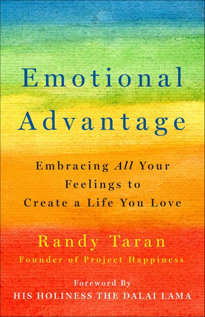Emotional Advantage: Embracing All Your Feelings to Create a Life You Love 