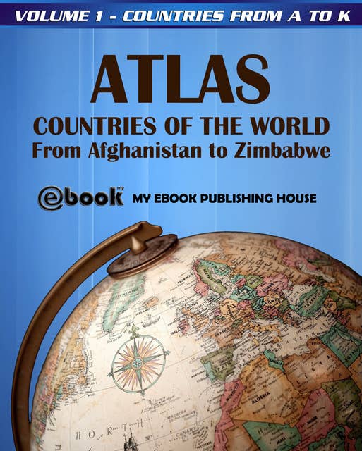 Atlas: Countries of the World From Afghanistan to Zimbabwe - Volume 1 - Countries from A to K