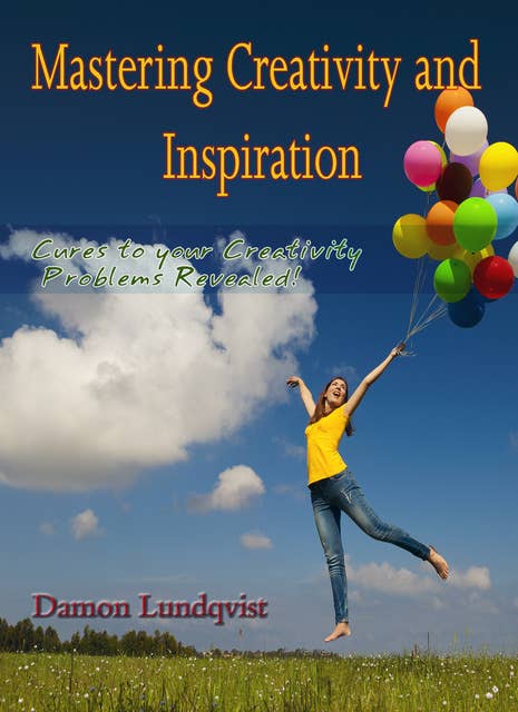 Mastering Creativity and Inspiration: Cures To Your Creativity Problems Revealed!