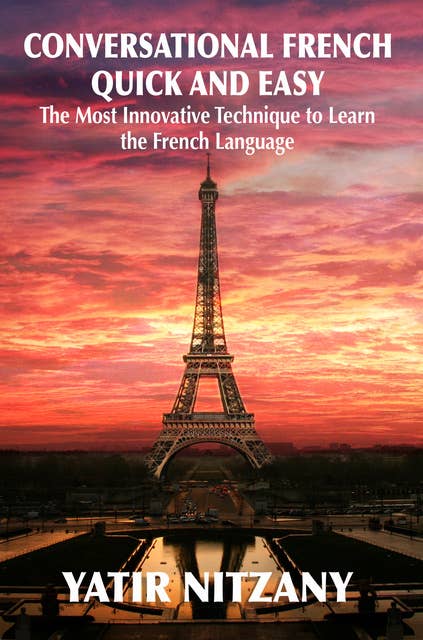 Conversational French Quick and Easy: The Most Innovative Technique to Learn the French Language