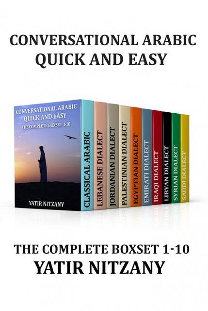 Conversational Arabic Quick and Easy - The Complete Boxset 1-10:: Lebanese, Palestinian, Jordanian, Classical, Egyptian, Emirati, Syrian, Iraqi, Libyan, Saudi Dialect