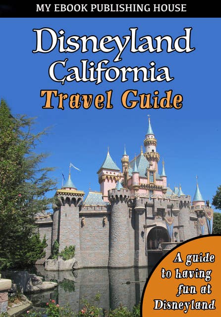 Disneyland California Travel Guide: A guide to having fun at Disneyland