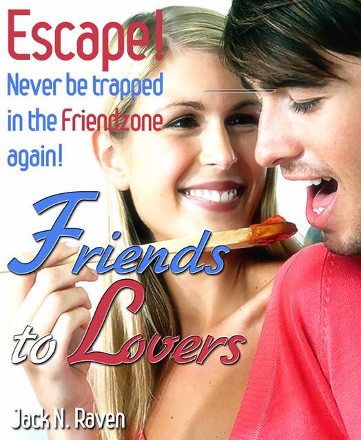 Friends into Lovers: Escape and Never be Trapped In The Friendzone Ever Again!