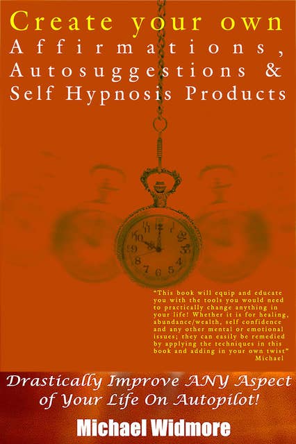 Create Your Own Affirmations, Autosuggestions and Self Hypnosis Products: Drastically Improve ANY Aspect of Your Life On Autopilot!
