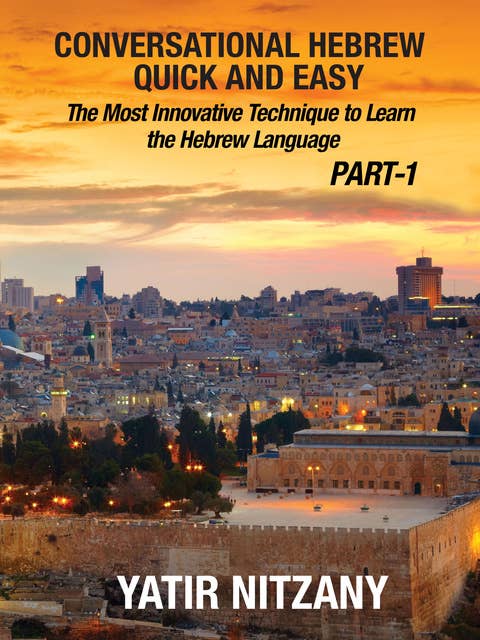 Conversational Hebrew Quick and Easy: Part - 1: The Most Innovative and Revolutionary Technique to Learn the Hebrew Language