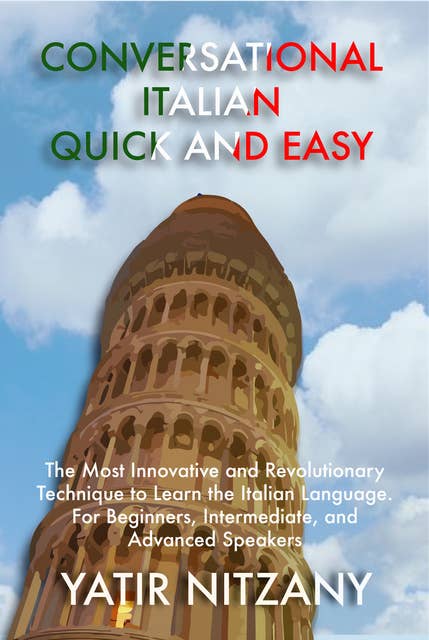 Conversational Italian Quick and Easy: The Most Innovative and Revolutionary Technique to Learn the Italian Language. For Beginners, Intermediate, and Advanced Speakers.
