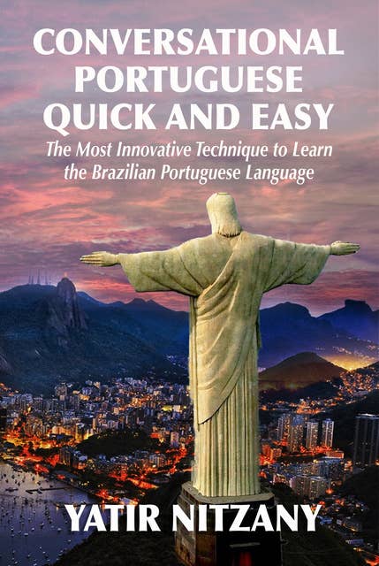 Conversational Portuguese Quick and Easy: The Most Innovative Technique to Learn the Brazilian Portuguese Language. For Beginners, Intermediate, and Advanced Speakers.