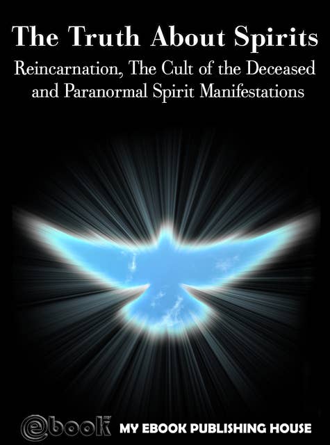 The Truth About Spirits: Reincarnation, The Cult of the Deceased and Paranormal Spirit Manifestations