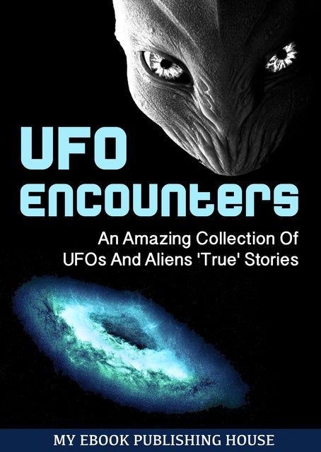 UFO Encounters: An Amazing Collection Of UFOs And Aliens 'True' Stories ( UFOs