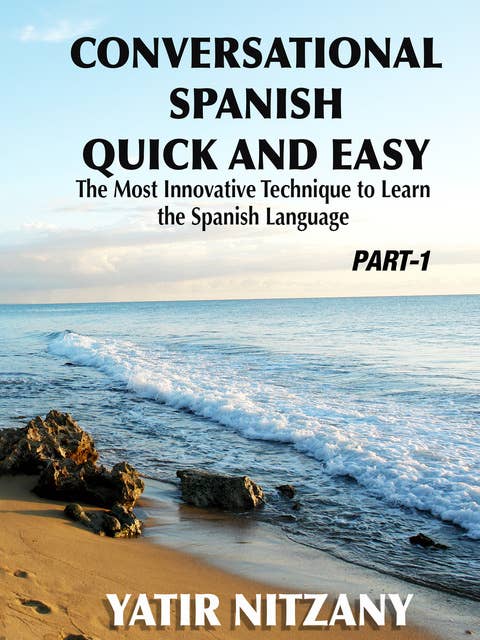 Conversational Spanish Quick and Easy: Part - 1: The Most Innovative Technique to Learn the Spanish Language