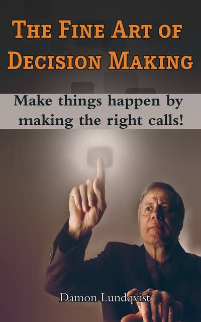 The Fine Art of Decision Making: Make things happen by making the right calls!