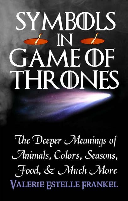 Symbols in Game of Thrones: The Deeper Meanings of Animals, Colors, Seasons, Food, and Much More