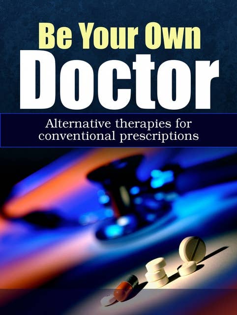 Be Your Own Doctor: Alternative Therapies For Conventional Prescriptions