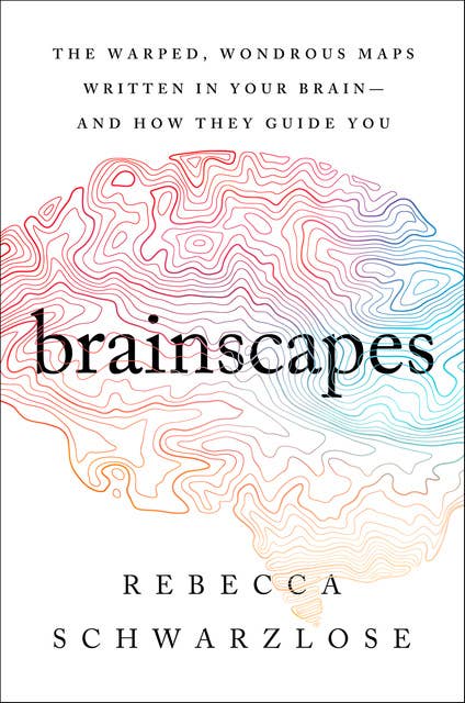 Brainscapes: The Warped, Wondrous Maps Written in Your Brain—And How They Guide You