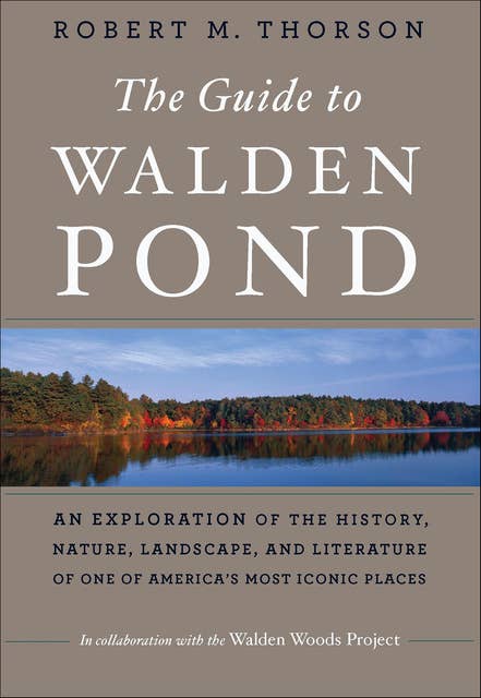 The Guide to Walden Pond: An Exploration of the History, Nature, Landscape, and Literature of One of America's Most Iconic Places