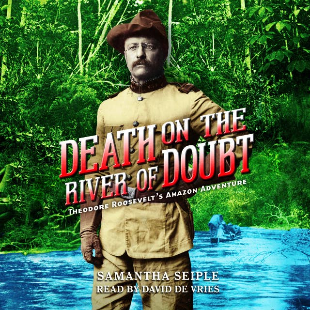 Death on the River of Doubt - Theodore Roosevelt's Amazon Adventure