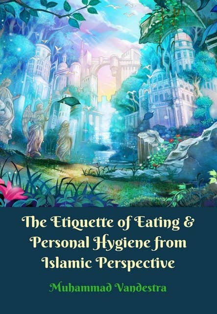 The Etiquette of Eating & Personal Hygiene from Islamic Perspective