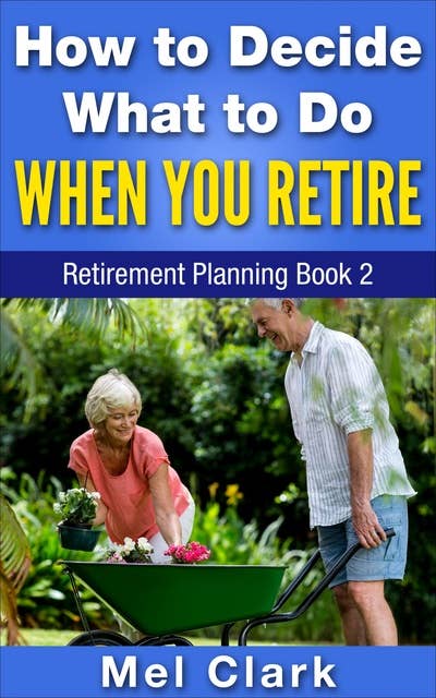 How to Decide What to Do When You Retire