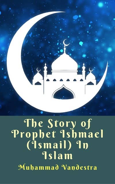 The Story of Prophet Ishmael (Ismail) In Islam