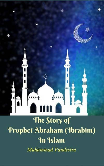 The Story of Prophet Abraham (Ibrahim) In Islam
