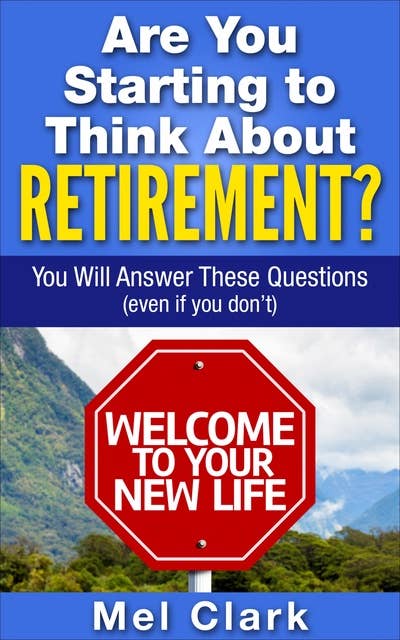 Are You Starting to Think About Retirement?: You Will Answer These Questions (Even If You Don’t)