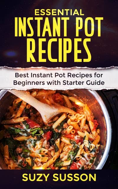 Essential Instant Pot Recipes: Best Instant Pot Recipes for Beginners with Starter Guide