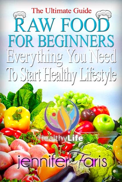 Raw Food for Beginners: Everything You Need To Start Healthy Lifestyle (The Ultimate Guide) How to Lose Weight Fast, Vegan Recipes, Healthy Living, Vegan Diet