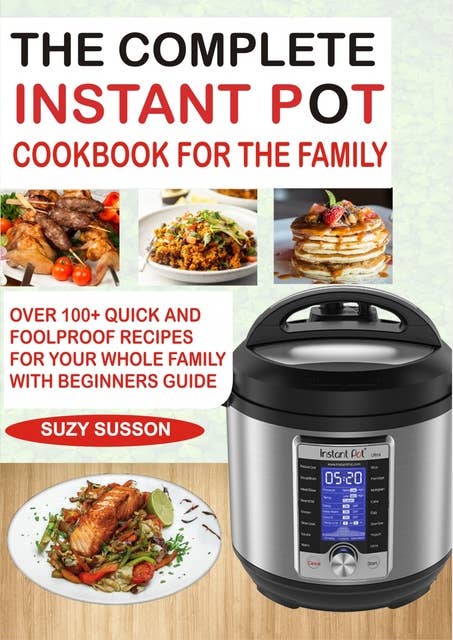 The Complete Instant Pot Cookbook for the Family: Over 100 Quick and Foolproof Recipes for your Whole Family with Beginners Guide