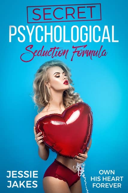 Secret Psychological Seduction Formula: Own His Heart Forever