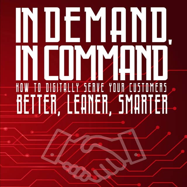 In Demand, in Command: How to digitally serve your customers better, leaner, smarter