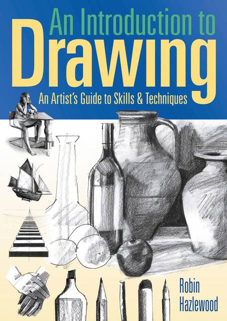 An Introduction to Drawing: An Artist's Guide to Skills & Techniques