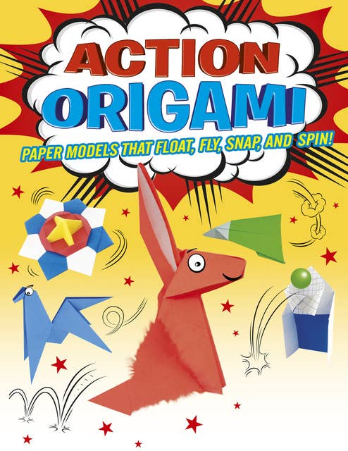 Action Origami: Paper Models That Snap, Bang, Fly And Spin!