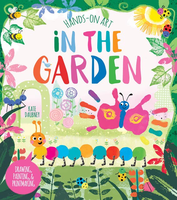 Hands-On Art: In the Garden: Drawing, Painting, and Printmaking