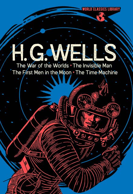 H. G. Wells: The War of the Worlds, The Invisible Man, The First Men in the Moon, The Time Machine