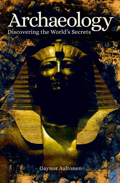 Archaeology: Discovering the World's Secrets